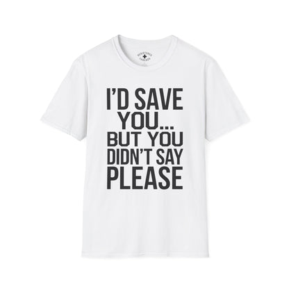 I'd Save You... But You Didn't Say Please T-Shirt