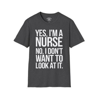 Yes, I'm a Nurse. No, I Don't Want to Look at It T-Shirt