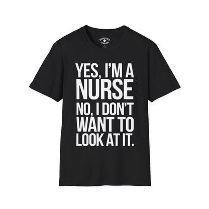 Yes, I'm a Nurse. No, I Don't Want to Look at It T-Shirt