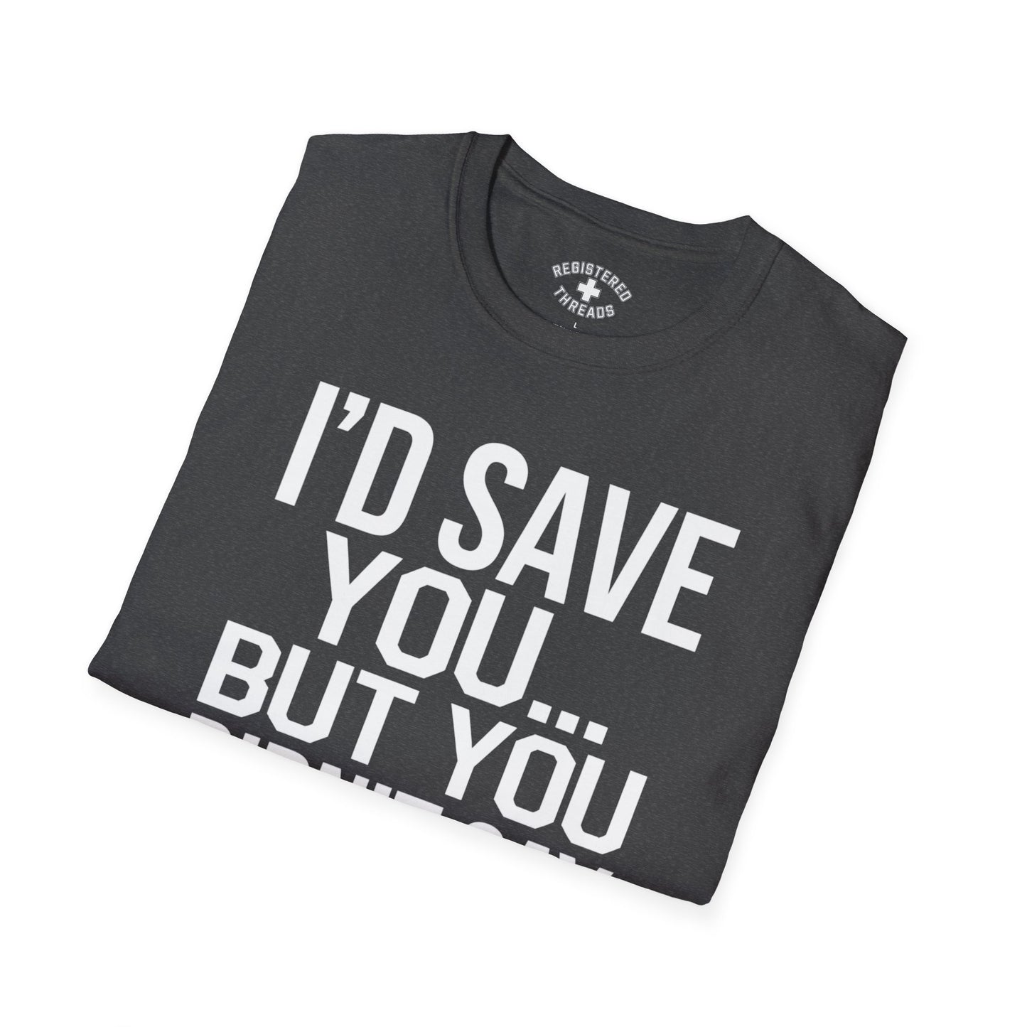 I'd Save You... But You Didn't Say Please T-Shirt