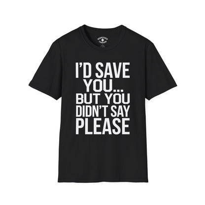 I'd Save You... But You Didn't Say Please T-Shirt